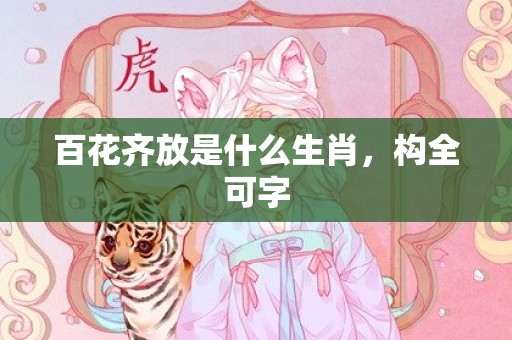 百花齐放是什么生肖，构全可字