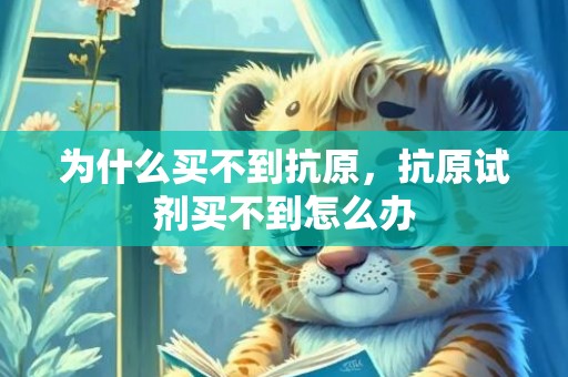 为什么买不到抗原，抗原试剂买不到怎么办