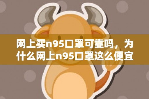 网上买n95口罩可靠吗，为什么网上n95口罩这么便宜
