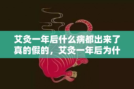 艾灸一年后什么病都出来了真的假的，艾灸一年后为什么会比以前更怕冷