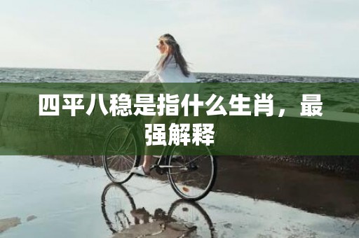 四平八稳是指什么生肖，最强解释