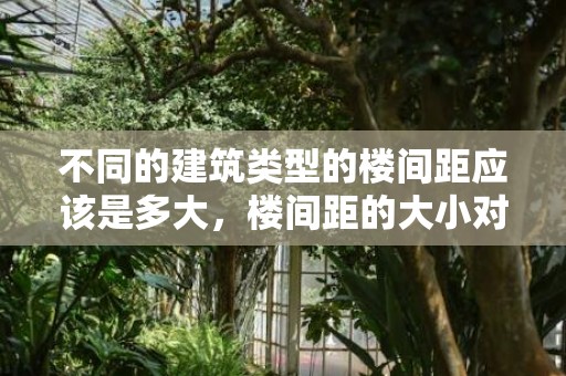 不同的建筑类型的楼间距应该是多大，楼间距的大小对房屋有何影响