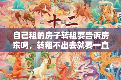 自己租的房子转租要告诉房东吗，转租不出去就要一直交房租吗