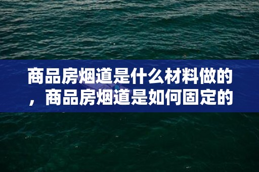 商品房烟道是什么材料做的，商品房烟道是如何固定的