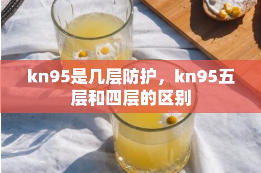 kn95是几层防护，kn95五层和四层的区别