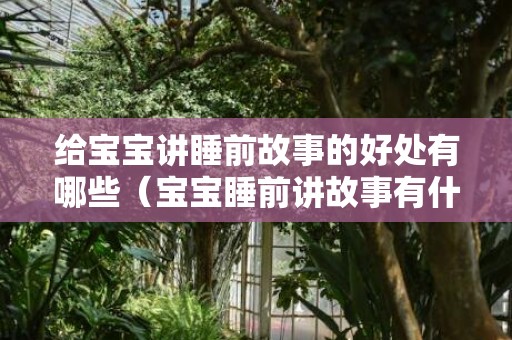 给宝宝讲睡前故事的好处有哪些（宝宝睡前讲故事有什么好处）