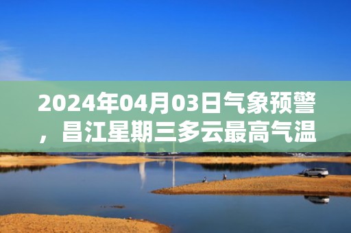 2024年04月03日气象预警，昌江星期三多云最高气温39℃
