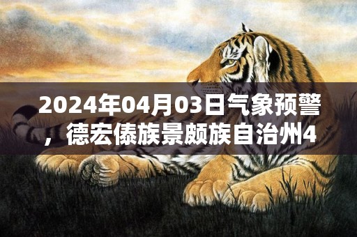 2024年04月03日气象预警，德宏傣族景颇族自治州4月3日星期三天气预报 大部多云转晴