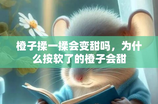 橙子揉一揉会变甜吗，为什么按软了的橙子会甜