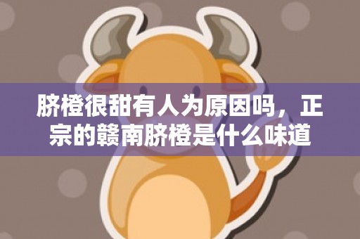 脐橙很甜有人为原因吗，正宗的赣南脐橙是什么味道