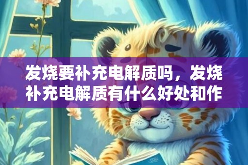 发烧要补充电解质吗，发烧补充电解质有什么好处和作用