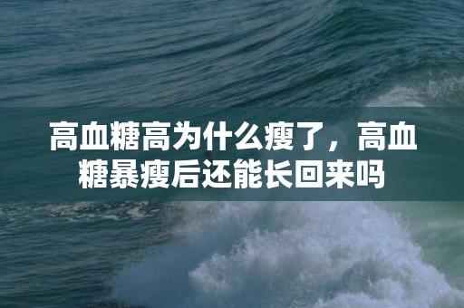 高血糖高为什么瘦了，高血糖暴瘦后还能长回来吗