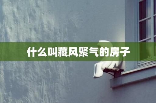 什么叫藏风聚气的房子