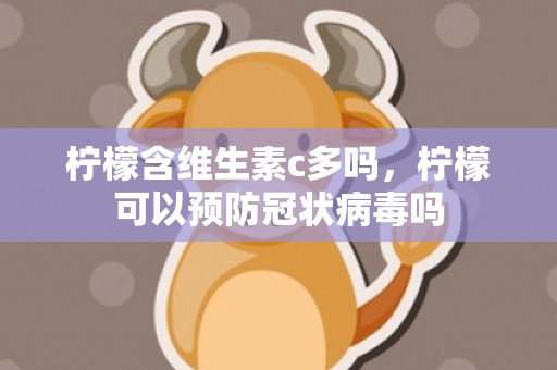 柠檬含维生素c多吗，柠檬可以预防冠状病毒吗