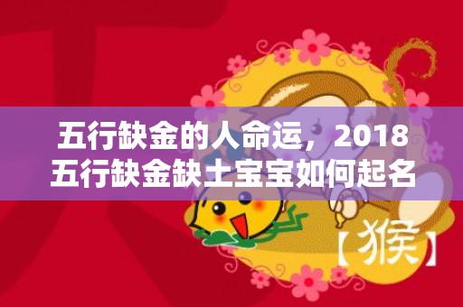 五行缺金的人命运，2018五行缺金缺土宝宝如何起名？五行缺土有什么影响？