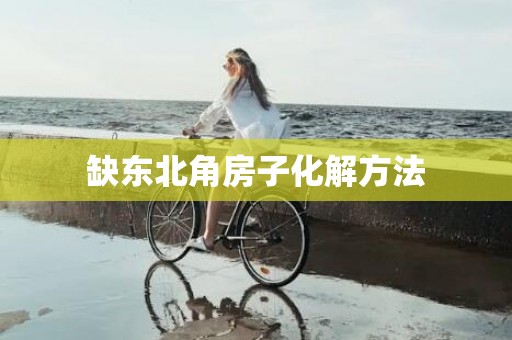 缺东北角房子化解方法