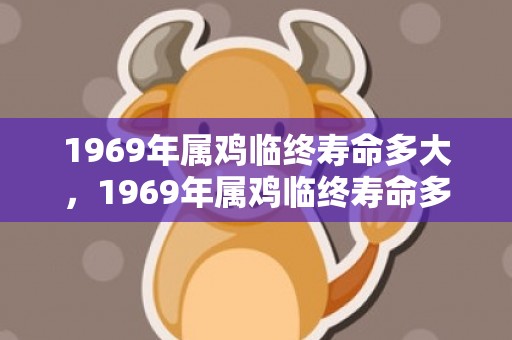 1969年属鸡临终寿命多大，1969年属鸡临终寿命多大