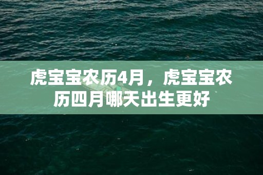 虎宝宝农历4月，虎宝宝农历四月哪天出生更好