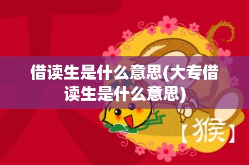 借读生是什么意思(大专借读生是什么意思)