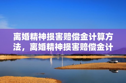 离婚精神损害赔偿金计算方法，离婚精神损害赔偿金计算方法有哪些要求呢