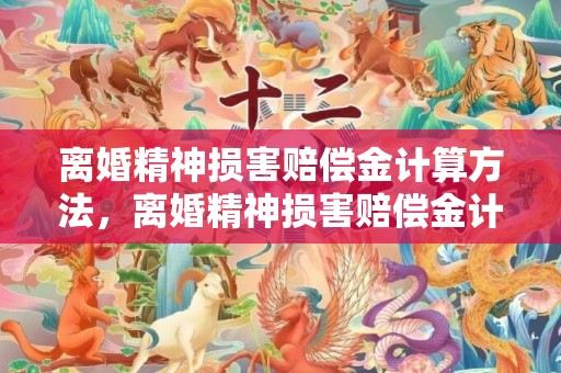 离婚精神损害赔偿金计算方法，离婚精神损害赔偿金计算方法最新规定