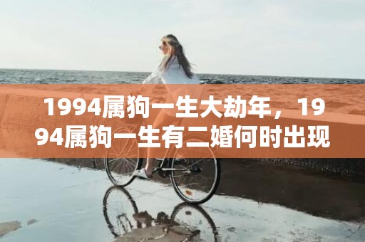 1994属狗一生大劫年，1994属狗一生有二婚何时出现