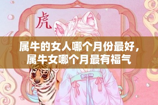 属牛的女人哪个月份最好，属牛女哪个月最有福气