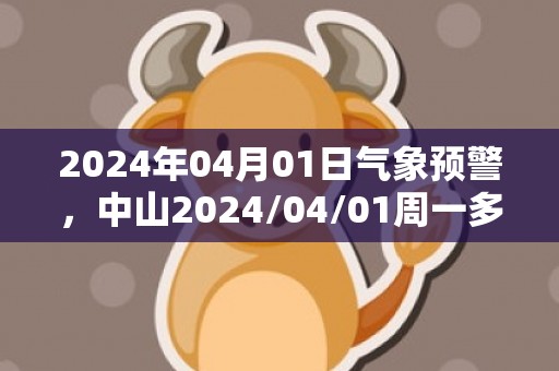 2024年04月01日气象预警，中山2024/04/01周一多云最高温度31℃