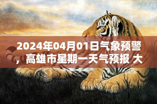 2024年04月01日气象预警，高雄市星期一天气预报 大部多云转晴