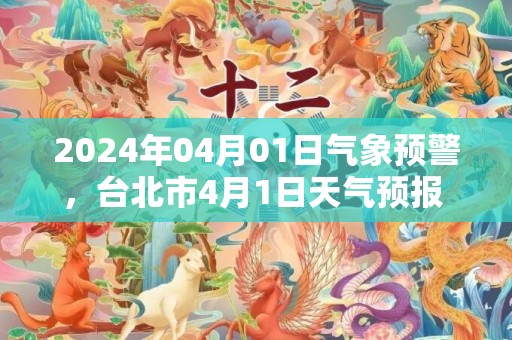 2024年04月01日气象预警，台北市4月1日天气预报 大部阴转多云