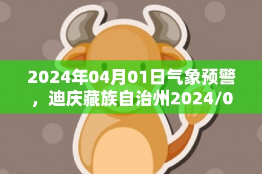 2024年04月01日气象预警，迪庆藏族自治州2024/04/01周一天气预报 大部中雨转小雨