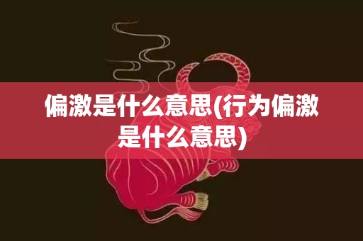 偏激是什么意思(行为偏激是什么意思)