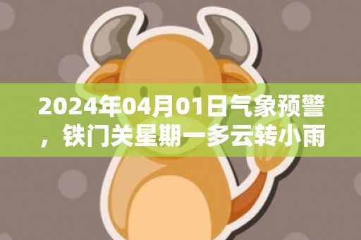 2024年04月01日气象预警，铁门关星期一多云转小雨最高温度20度