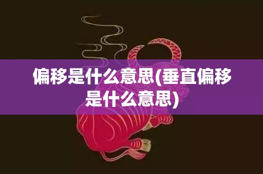 偏移是什么意思(垂直偏移是什么意思)