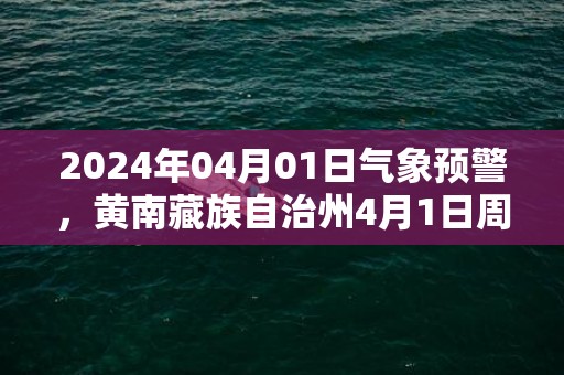 2024年04月01日气象预警，黄南藏族自治州4月1日周一天气预报 大部小雨