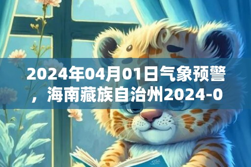 2024年04月01日气象预警，海南藏族自治州2024-04-01天气预报 大部小雨