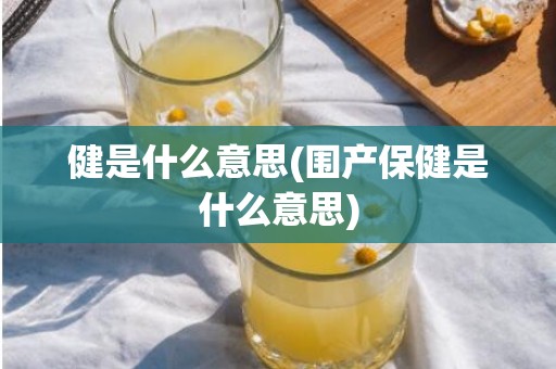 健是什么意思(围产保健是什么意思)