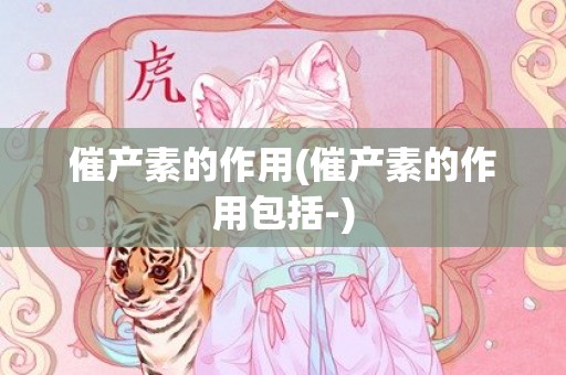 催产素的作用(催产素的作用包括-)