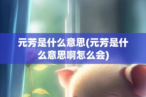 元芳是什么意思(元芳是什么意思啊怎么会)