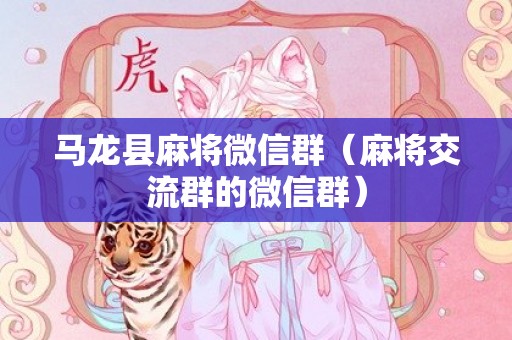 马龙县麻将微信群（麻将交流群的微信群）
