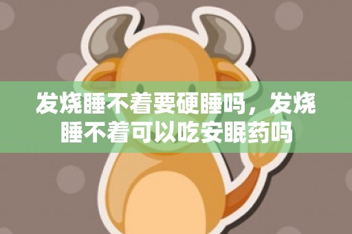 发烧睡不着要硬睡吗，发烧睡不着可以吃安眠药吗