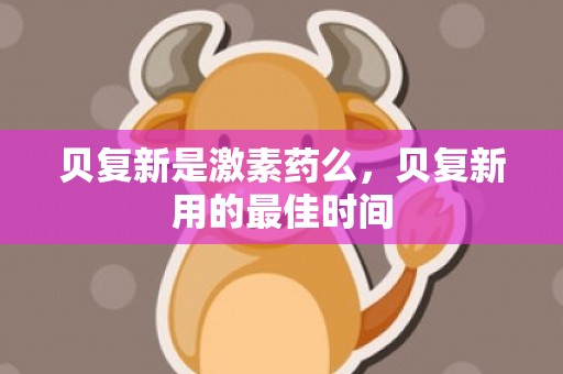 贝复新是激素药么，贝复新用的最佳时间