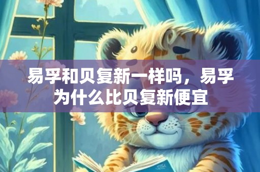 易孚和贝复新一样吗，易孚为什么比贝复新便宜