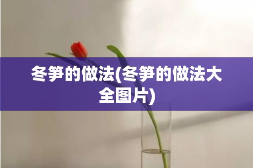 冬笋的做法(冬笋的做法大全图片)