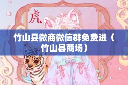 竹山县微商微信群免费进（竹山县商场）