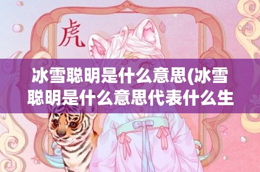 冰雪聪明是什么意思(冰雪聪明是什么意思代表什么生肖)