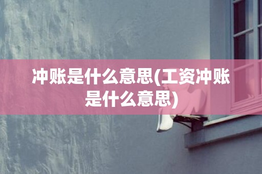 冲账是什么意思(工资冲账是什么意思)