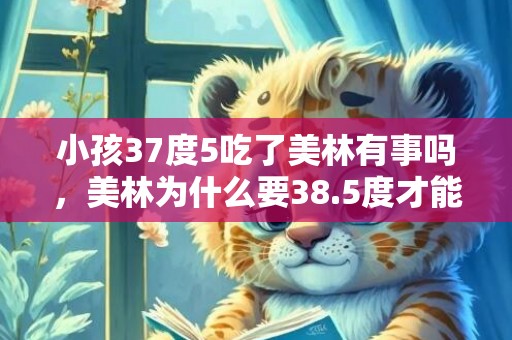 小孩37度5吃了美林有事吗，美林为什么要38.5度才能吃