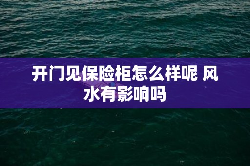 开门见保险柜怎么样呢 风水有影响吗