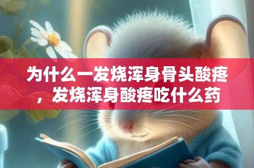 为什么一发烧浑身骨头酸疼，发烧浑身酸疼吃什么药